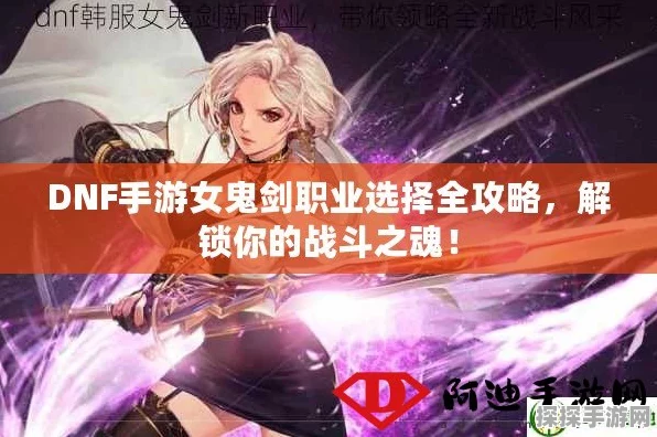 DNF手游女鬼剑士转职攻略，解锁你的专属战斗风格
