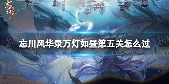 忘川风华录，元宵花灯盛宴全攻略，揭秘谜题赢大奖